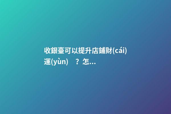 收銀臺可以提升店鋪財(cái)運(yùn)？怎么做？
